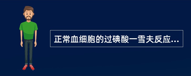 正常血细胞的过碘酸一雪夫反应染色反应正确的是