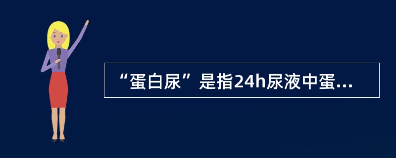 “蛋白尿”是指24h尿液中蛋白质含量超过