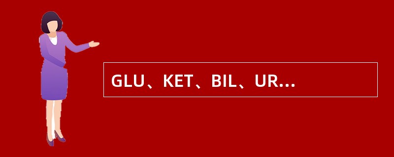 GLU、KET、BIL、UR0分别代表尿试带法中的