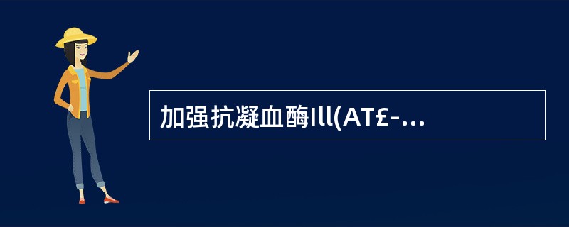 加强抗凝血酶Ill(AT£­Ⅲ)灭活丝氨酸蛋白酶,从而具有阻止凝血酶的形成