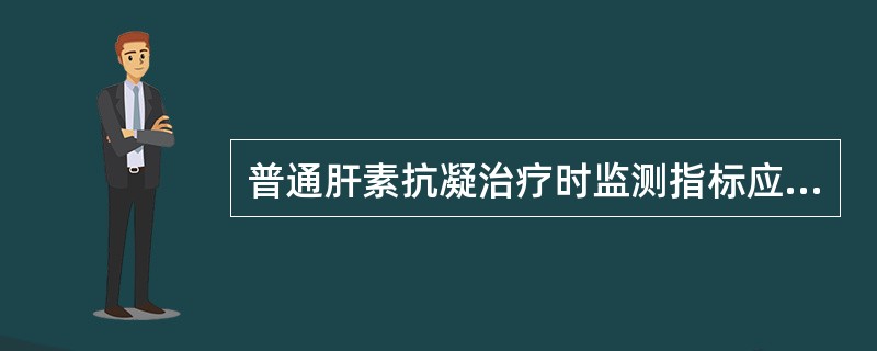 普通肝素抗凝治疗时监测指标应选择A、BTB、PTC、APTTD、凝血因子活性测定