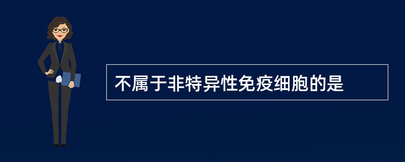 不属于非特异性免疫细胞的是