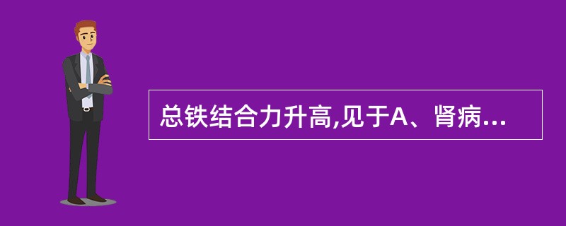 总铁结合力升高,见于A、肾病综合征B、肝硬化C、恶性肿瘤D、红细胞增多症E、缺铁