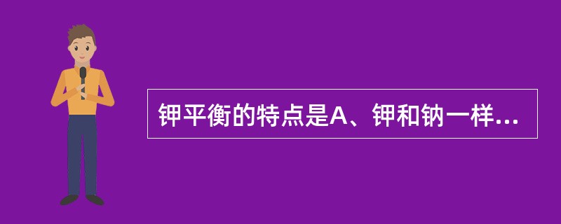 钾平衡的特点是A、钾和钠一样主要来自细胞外液B、在细胞内占总钾98%都是游离钾C