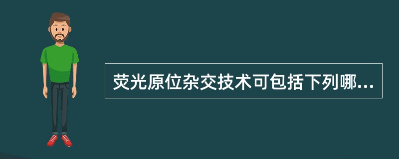 荧光原位杂交技术可包括下列哪项 ( )A、间期核FISHB、染色体FISHC、D