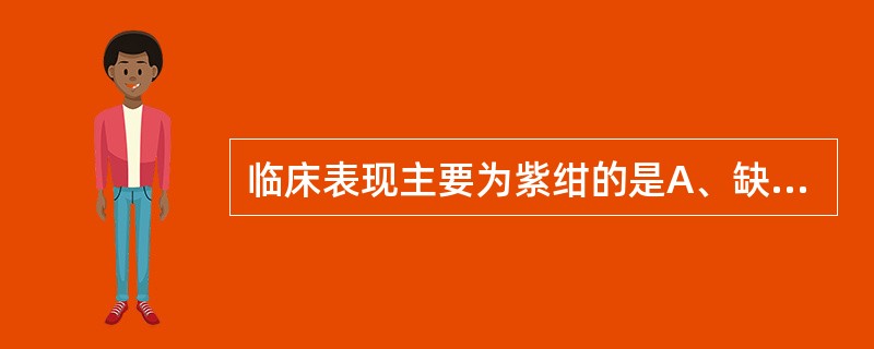 临床表现主要为紫绀的是A、缺铁性贫血B、镰状细胞贫血C、遗传性球形红细胞增多症D
