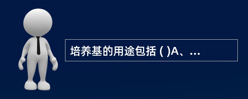 培养基的用途包括 ( )A、用于研究细菌的染色特性B、用于菌种保存C、用于研究细