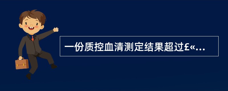 一份质控血清测定结果超过£«2s界限,另一份结果超过£­2s界限。此类的误差一般