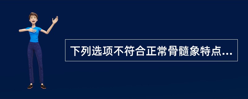 下列选项不符合正常骨髓象特点A、有核细胞增生明显活跃B、粒红比值(2~4),1C