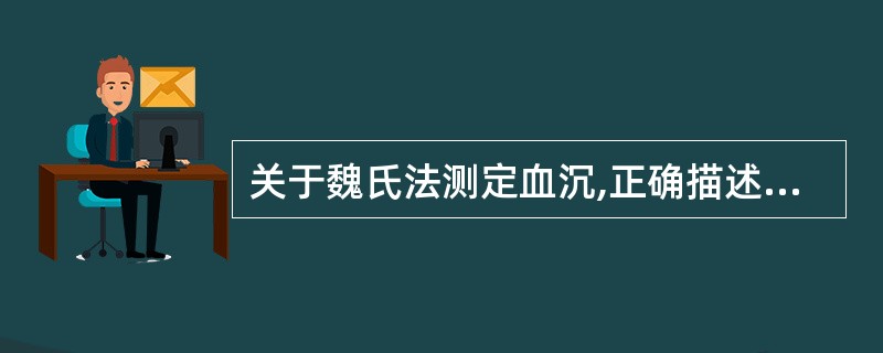 关于魏氏法测定血沉,正确描述的是A、枸橼酸钠按1:9比例抗凝血液B、应于37℃条