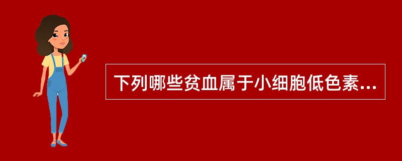 下列哪些贫血属于小细胞低色素性贫血A、缺铁性贫血B、铁粒幼细胞性贫血C、溶血性贫