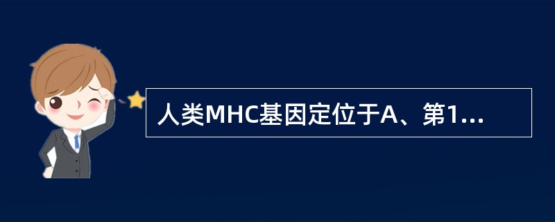 人类MHC基因定位于A、第1号染色体B、第16号染色体C、第6号染色体D、第17