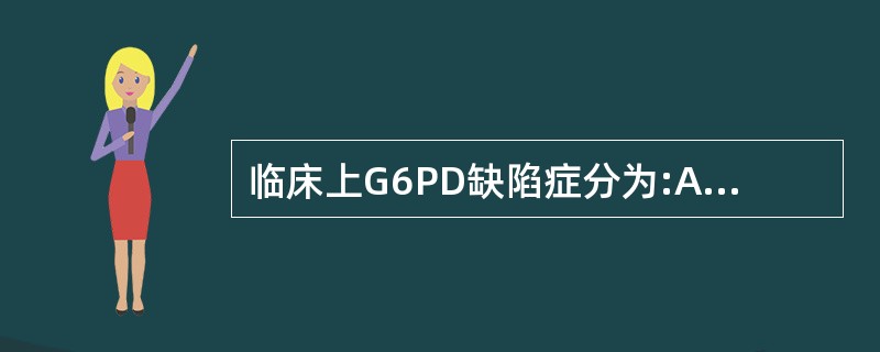 临床上G6PD缺陷症分为:A、蚕豆病B、急性溶血性贫血C、新生儿高胆红素血症D、