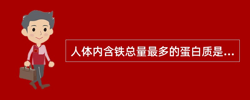 人体内含铁总量最多的蛋白质是A、转铁蛋白B、铁蛋白C、肌红蛋白D、血红蛋白E、细