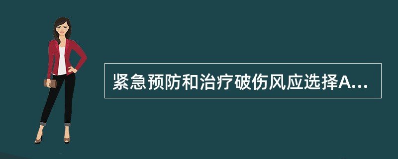 紧急预防和治疗破伤风应选择A、注射破伤风类毒素B、注射破伤风抗毒素C、注射破伤风