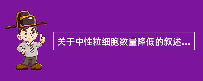 关于中性粒细胞数量降低的叙述,错误的是A、粒细胞减低症是指中性粒细胞£¯LB、粒