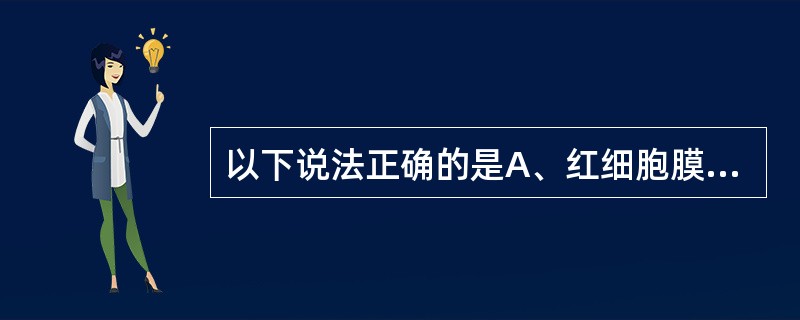 以下说法正确的是A、红细胞膜具有流动性B、红细胞膜内层呈疏水性C、红细胞膜为脂质