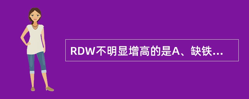 RDW不明显增高的是A、缺铁性贫血B、轻型地中海贫血C、再生障碍性贫血D、单纯红