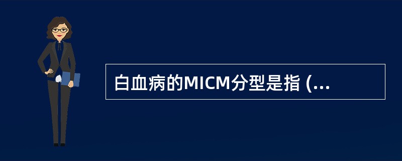 白血病的MICM分型是指 ( )A、形态学分型B、免疫学分型C、细胞遗传学分型D