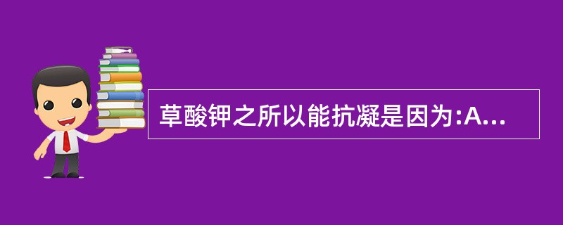 草酸钾之所以能抗凝是因为:A、增强血浆抗凝血酶的活性B、去除血浆中的CaC、抑制