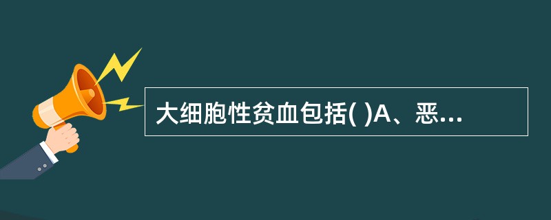 大细胞性贫血包括( )A、恶性贫血B、缺铁性贫血C、地中海贫血D、再生障碍性贫血