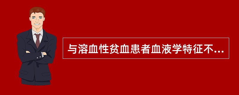 与溶血性贫血患者血液学特征不符合的是A、嗜多色性红细胞增多B、网织红细胞减少C、