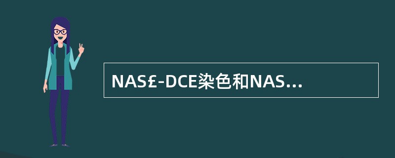 NAS£­DCE染色和NAS£­DAE染色均呈强阳性,见于A、急性粒细胞白血病未