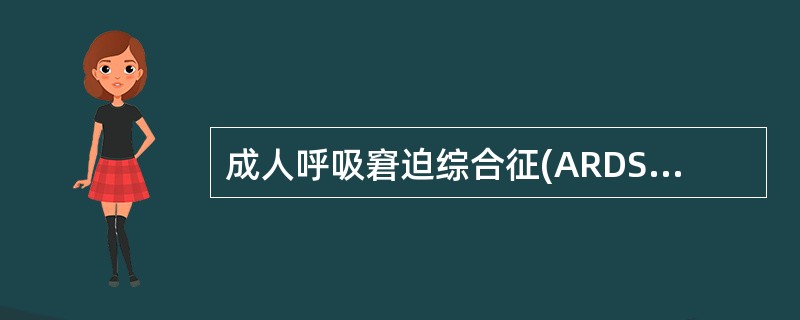 成人呼吸窘迫综合征(ARDS)不是A、由急性肺泡£­毛细血管膜损伤引起的呼吸衰竭