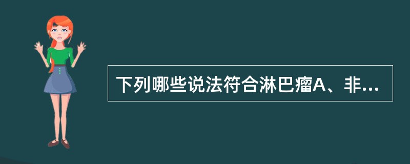 下列哪些说法符合淋巴瘤A、非霍奇金淋巴瘤发病率低于霍奇金淋巴瘤B、非霍奇金淋巴瘤