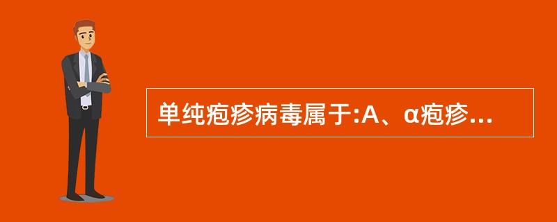 单纯疱疹病毒属于:A、α疱疹病毒亚科B、β疱疹病毒亚科C、γ疱疹病毒亚科D、慢病