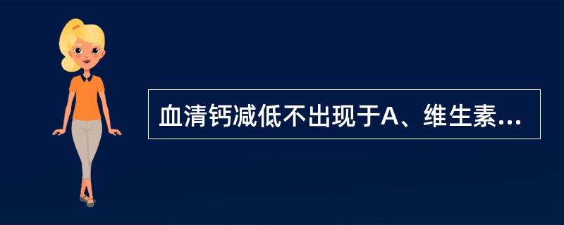 血清钙减低不出现于A、维生素D缺乏B、甲状旁腺功能低下C、血浆蛋白减低时D、恶性