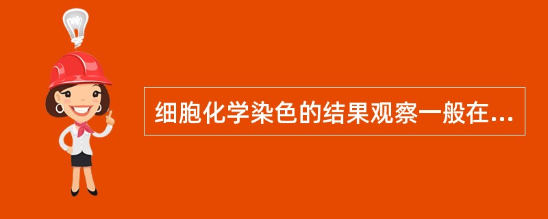 细胞化学染色的结果观察一般在A、细胞表面B、细胞膜上C、细胞质内D、细胞核中E、