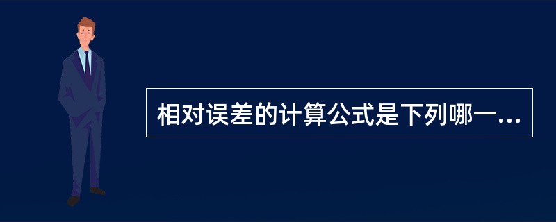 相对误差的计算公式是下列哪一个A、测量误差与被测量的真值的商B、绝对值与真值之间