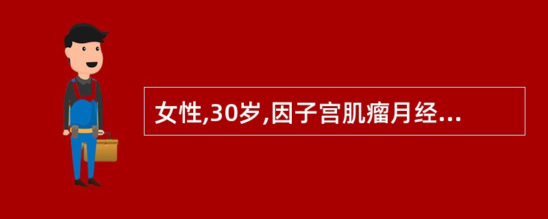 女性,30岁,因子宫肌瘤月经过多已经2年,Hb60g£¯L,RBC3×10£¯L