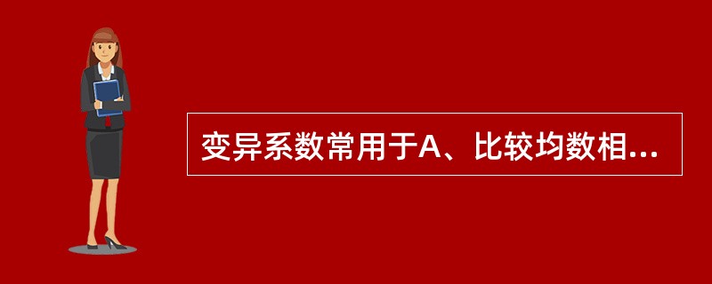 变异系数常用于A、比较均数相差不大的几组资料的变异度B、比较度量衡单位相同的多组