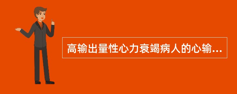 高输出量性心力衰竭病人的心输出量A、比发生心衰前有所增加B、比心衰前有所增加,但