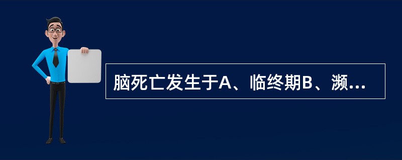 脑死亡发生于A、临终期B、濒死前期C、濒死期D、临床死亡期E、生物学死亡期 -