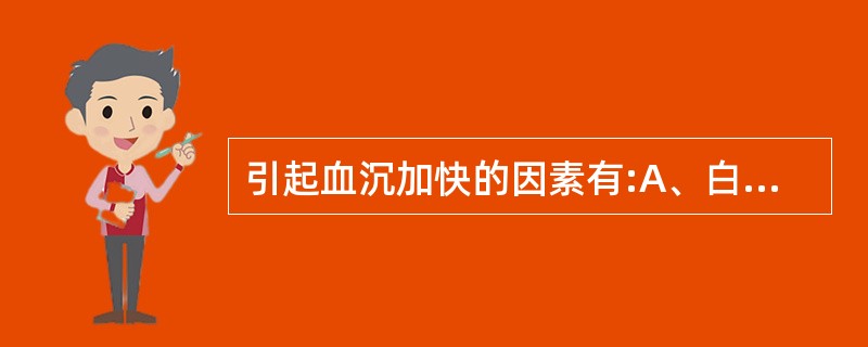 引起血沉加快的因素有:A、白细胞增多B、血浆球蛋白增多C、血浆白蛋白减少D、血浆