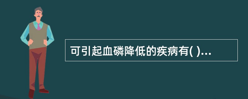 可引起血磷降低的疾病有( )A、甲状旁腺功能亢进B、VitD过多C、维生素D缺乏