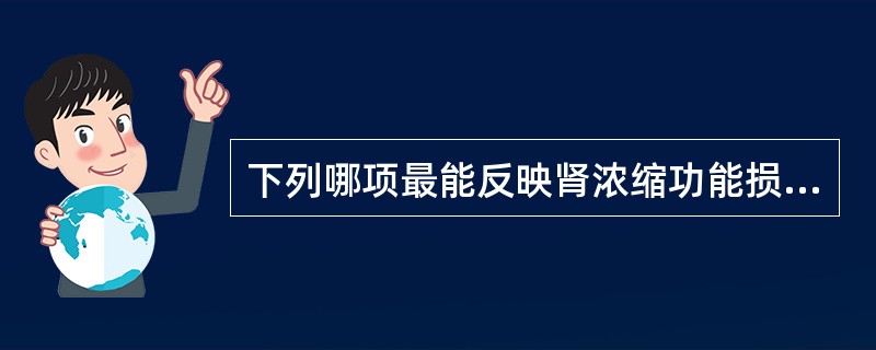 下列哪项最能反映肾浓缩功能损害程度A、脓尿B、等渗尿C、管型尿D、肉眼血尿E、大