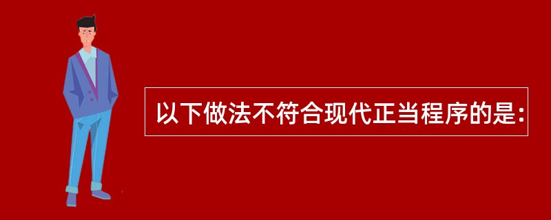 以下做法不符合现代正当程序的是: