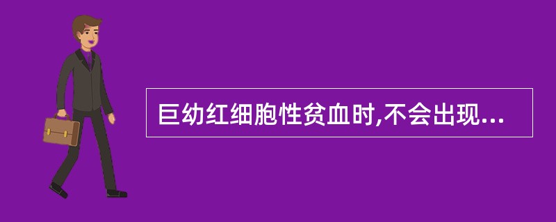 巨幼红细胞性贫血时,不会出现的是( )A、贫血轻重不一,为大细胞正色素性B、中性
