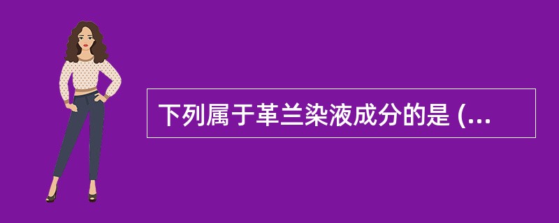 下列属于革兰染液成分的是 ( )A、稀释复红B、95%酒精C、结晶紫D、5%石炭