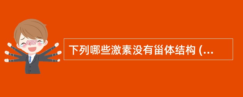 下列哪些激素没有甾体结构 ( )A、卵泡刺激素B、生长激素C、睾酮D、甲状腺素E