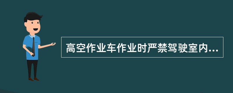 高空作业车作业时严禁驾驶室内坐人,必须关好车门方可操作。()