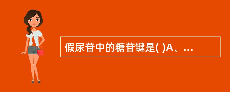 假尿苷中的糖苷键是( )A、N£­N键B、N£­C键C、C£­C键D、N£­0键