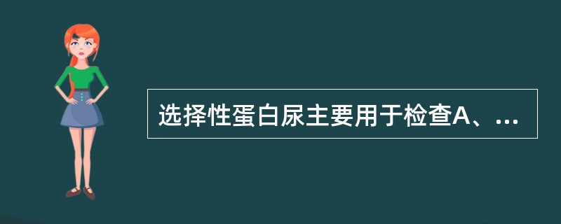 选择性蛋白尿主要用于检查A、肾小管病变程度B、肾小球滤过率改变C、肾间质病变程度