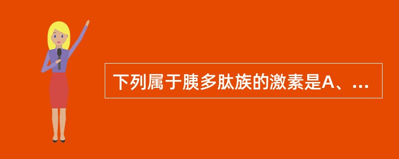 下列属于胰多肽族的激素是A、促胰液素B、胃泌素C、酪神经肽D、胰岛素E、胰岛素样