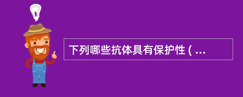 下列哪些抗体具有保护性 ( )A、抗£­HBsB、抗£­HCVC、抗£­HEVD