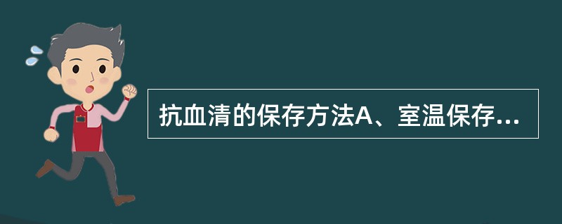 抗血清的保存方法A、室温保存B、4℃保存C、£­20℃保存D、真空干燥E、£­4